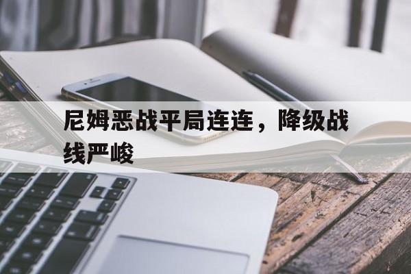 尼姆恶战平局连连，降级战线严峻(尼姆vs尼奥尔比分预测)